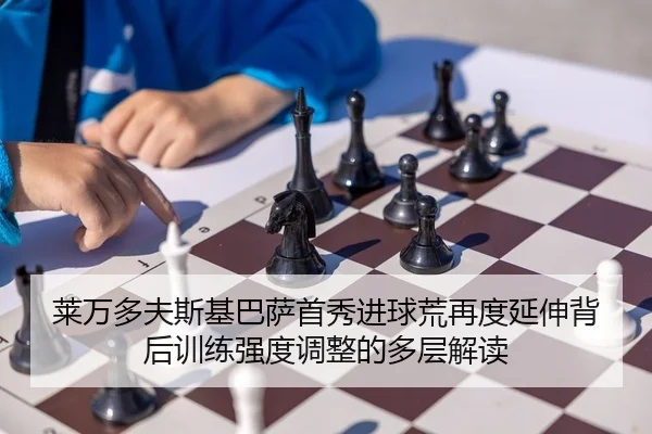 莱万多夫斯基巴萨首秀进球荒再度延伸背后训练强度调整的多层解读